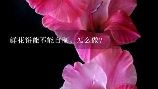 鲜花饼能不能自制，怎么做？