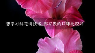 想学习鲜花饼技术 哪家做的口味比较好