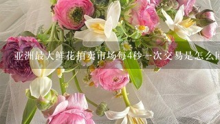 亚洲最大鲜花拍卖市场每4秒1次交易是怎么回事？