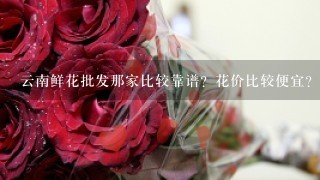 云南鲜花批发那家比较靠谱？花价比较便宜？而且服务