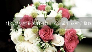 什么昆明鲜花采购网好1点？最好花材价格固定的