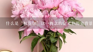 什么是“鲜花饼”这一概念的定义和历史背景是什么？