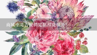 商城中是否提供定制鲜花服务