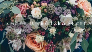 云南伴手令网购鲜花在什么情况下不适合作为礼品