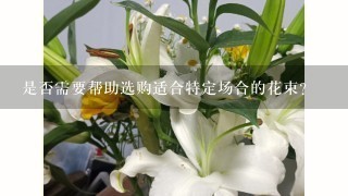 是否需要帮助选购适合特定场合的花束