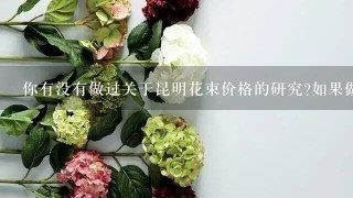 你有没有做过关于昆明花束价格的研究如果做了的话能不能分享一些数据给我看