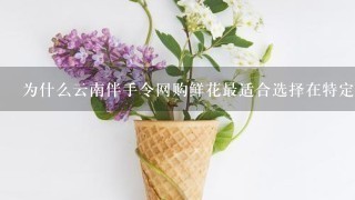 为什么云南伴手令网购鲜花最适合选择在特定场合赠送礼物