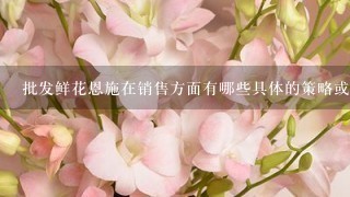 批发鲜花恩施在销售方面有哪些具体的策略或特点