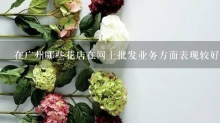 在广州哪些花店在网上批发业务方面表现较好