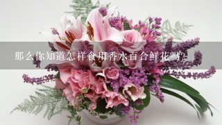 那么你知道怎样食用香水百合鲜花吗