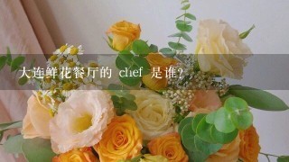 大连鲜花餐厅的 chef 是谁?