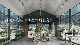 昆明鲜花店有哪些售后服务?