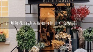 广州鲜花自动售货如何促进社会发展?