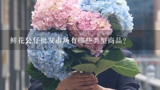 鲜花公仔批发市场有哪些类型商品?