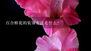 百合鲜花的装饰方法是什么?