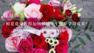 鲜花花束教程如何帮助学生提升学习成果?