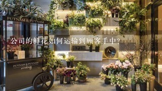 公司的鲜花如何运输到顾客手中?