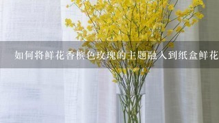 如何将鲜花香槟色玫瑰的主题融入到纸盒鲜花设计中?