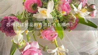 苏州花漾鲜花的产品特点有哪些?